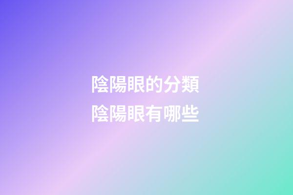 陰陽眼的分類 陰陽眼有哪些